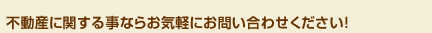 不動産に関する事ならお気軽にお問い合わせください!