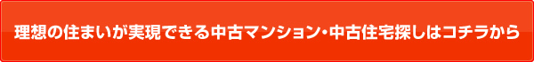 理想の住まいが実現できる中古マンション・中古住宅探しはコチラから